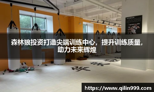 森林狼投资打造尖端训练中心，提升训练质量，助力未来辉煌