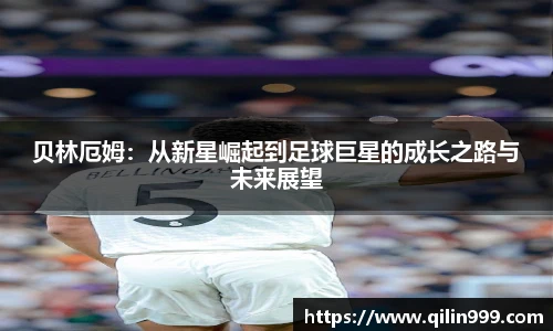 贝林厄姆：从新星崛起到足球巨星的成长之路与未来展望